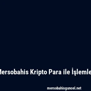 Mersobahis Kripto Para ile İşlemler