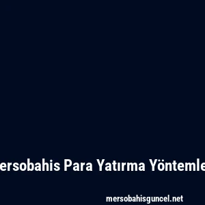 Mersobahis Para Yatırma Yöntemleri